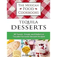 Tequila Desserts: 36 Sweet, Simple and Delicious Tequila Flavored Dessert Recipes (The Mexican Food Cookbooks Book 5) Tequila Desserts: 36 Sweet, Simple and Delicious Tequila Flavored Dessert Recipes (The Mexican Food Cookbooks Book 5) Kindle