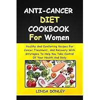 ANTI-CANCER DIET COOKBOOK FOR WOMEN: Healthy And Comforting Recipes For Cancer Treatment, And Recovery With Strategies To Help You Take Control Of Your Health And Body ANTI-CANCER DIET COOKBOOK FOR WOMEN: Healthy And Comforting Recipes For Cancer Treatment, And Recovery With Strategies To Help You Take Control Of Your Health And Body Kindle Hardcover Paperback