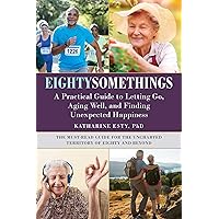 Eightysomethings: A Practical Guide to Letting Go, Aging Well, and Finding Unexpected Happiness