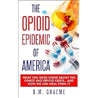 The Opioid Epidemic Of America: What You Need Know About The Opiate and Opioid Crisis... And How We Can Heal From It The Opioid Epidemic Of America: What You Need Know About The Opiate and Opioid Crisis... And How We Can Heal From It Kindle Audible Audiobook Paperback