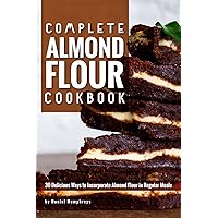 Complete Almond Flour Cookbook: 30 Delicious Ways to Incorporate Almond Flour in Regular Meals Complete Almond Flour Cookbook: 30 Delicious Ways to Incorporate Almond Flour in Regular Meals Kindle Paperback
