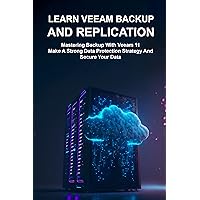 LEARN VEEAM BACKUP AND REPLICATION: Mastering Backup With Veeam 11 Make A Strong Data Protection Strategy And Secure Your Data LEARN VEEAM BACKUP AND REPLICATION: Mastering Backup With Veeam 11 Make A Strong Data Protection Strategy And Secure Your Data Kindle Paperback