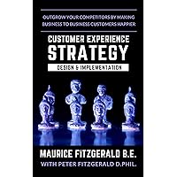 Customer Experience Strategy - Design & Implementation: Outgrow your competitors by making your business to business customers happier (Customer Strategy Book 1)