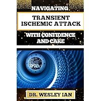 NAVIGATING TRANSIENT ISCHEMIC ATTACK WITH CONFIDENCE AND CARE: Empowering And Transformative Strategies For Controlling Blood Pressure And Mental Health NAVIGATING TRANSIENT ISCHEMIC ATTACK WITH CONFIDENCE AND CARE: Empowering And Transformative Strategies For Controlling Blood Pressure And Mental Health Kindle Paperback
