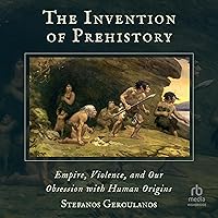 The Invention of Prehistory: Empire, Violence, and Our Obsession with Human Origins The Invention of Prehistory: Empire, Violence, and Our Obsession with Human Origins Hardcover Kindle Audible Audiobook Audio CD