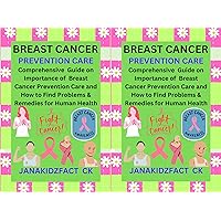 Breast Cancer Prevention Care: Comprehensive Guide on Importance of Breast Cancer Prevention Care How to Find Problems & Remedies for Human Health.