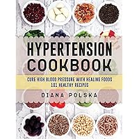 Hypertension Cookbook: Cure High Blood Pressure with Healing Foods - 101 Healthy Recipes Hypertension Cookbook: Cure High Blood Pressure with Healing Foods - 101 Healthy Recipes Paperback Kindle