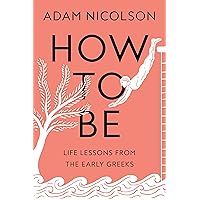 How to Be: Life Lessons from the Early Greeks How to Be: Life Lessons from the Early Greeks Hardcover Audible Audiobook Kindle Paperback Audio CD