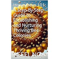 Honeybees 101: A Step-by-Step Guide to Establishing and Nurturing Thriving Bee Colonies