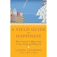 A Field Guide to Happiness: What I Learned in Bhutan about Living, Loving, and Waking Up A Field Guide to Happiness: What I Learned in Bhutan about Living, Loving, and Waking Up Kindle Paperback
