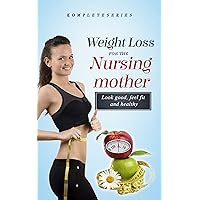 WEIGHT LOSS FOR THE NURSING MOTHER: Guaranteed Weight Loss: Easy steps to make you win! 