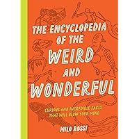 The Encyclopedia of the Weird and Wonderful: Curious and Incredible Facts that Will Blow Your Mind The Encyclopedia of the Weird and Wonderful: Curious and Incredible Facts that Will Blow Your Mind Paperback Kindle