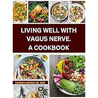 LIVING WELL WITH VAGUS NERVE. A COOKBOOK: A cookbook for vagus nerve health and whole body wellness LIVING WELL WITH VAGUS NERVE. A COOKBOOK: A cookbook for vagus nerve health and whole body wellness Kindle Paperback