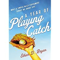 A Year of Playing Catch: What a Simple Daily Experiment Taught Me about Life A Year of Playing Catch: What a Simple Daily Experiment Taught Me about Life Paperback Audible Audiobook Kindle Audio CD