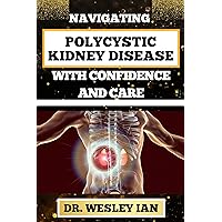NAVIGATING POLYCYSTIC KIDNEY DISEASE WITH CONFIDENCE AND CARE: Empowering Strategies And Overcoming Challenges For Relief, Cultivating Wellness And Kidney Healing NAVIGATING POLYCYSTIC KIDNEY DISEASE WITH CONFIDENCE AND CARE: Empowering Strategies And Overcoming Challenges For Relief, Cultivating Wellness And Kidney Healing Kindle Paperback