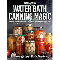 WATER BATH CANNING MAGIC: Complete Guide to Canning with Easy and Safe Homemade Recipes for Jams, Butters, Vegetables and More for A Preservative-Free Personal Pantry. WATER BATH CANNING MAGIC: Complete Guide to Canning with Easy and Safe Homemade Recipes for Jams, Butters, Vegetables and More for A Preservative-Free Personal Pantry. Paperback Kindle