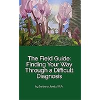 The Field Guide: Finding Your Way Through a Difficult Diagnosis The Field Guide: Finding Your Way Through a Difficult Diagnosis Kindle Paperback