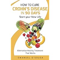 How To Cure Crohn's Disease in 90 Days: Alternative Healthy Treatment That Works How To Cure Crohn's Disease in 90 Days: Alternative Healthy Treatment That Works Kindle Paperback