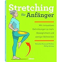 STRETCHING FÜR ANFÄNGER: Verbessern Sie Ihre Flexibilität und lindern Sie Schmerzen und Beschwerden mit diesen 75 Übungen und 24 einfachen Workouts