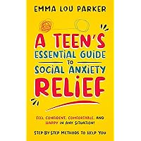 A Teen’s Essential Guide to Social Anxiety Relief: Step-By-Step Methods to Help You Overcome Social Anxiety, Avoid Triggers, and Find Relief| Feel Confident, Comfortable, and Happy in Any Situation! A Teen’s Essential Guide to Social Anxiety Relief: Step-By-Step Methods to Help You Overcome Social Anxiety, Avoid Triggers, and Find Relief| Feel Confident, Comfortable, and Happy in Any Situation! Kindle Paperback