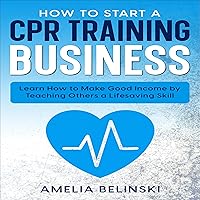 How to Start a CPR Training Business: Learn How to Make Good Income by Teaching Others a Lifesaving Skill How to Start a CPR Training Business: Learn How to Make Good Income by Teaching Others a Lifesaving Skill Audible Audiobook Paperback Kindle