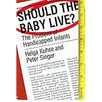 Should the Baby Live?: The Problem of Handicapped Infants (Studies in Bioethics)