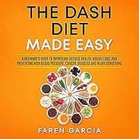 The Dash Diet Made Easy: A Beginner's Guide to Improving Overall Health, Weight Loss, and Preventing High Blood Pressure, Cancer, Diabetes and Heart Conditions The Dash Diet Made Easy: A Beginner's Guide to Improving Overall Health, Weight Loss, and Preventing High Blood Pressure, Cancer, Diabetes and Heart Conditions Audible Audiobook Paperback Kindle