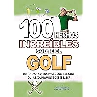100 HECHOS INCREÍBLES SOBRE EL GOLF: Historias y Curiosidades sobre el Golf que Absolutamente debes Saber (HECHOS HISTORIAS Y CURIOSIDADES INCREÍBLES) (Spanish Edition) 100 HECHOS INCREÍBLES SOBRE EL GOLF: Historias y Curiosidades sobre el Golf que Absolutamente debes Saber (HECHOS HISTORIAS Y CURIOSIDADES INCREÍBLES) (Spanish Edition) Kindle Paperback