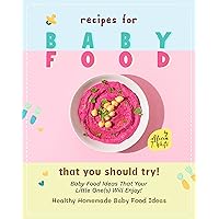 Recipes for Baby Food That You Should Try!: Baby Food Ideas That Your Little One(s) Will Enjoy! (Healthy Homemade Baby Food Ideas) Recipes for Baby Food That You Should Try!: Baby Food Ideas That Your Little One(s) Will Enjoy! (Healthy Homemade Baby Food Ideas) Kindle Paperback