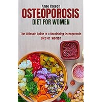 Osteoporosis Diet for Women: The Ultimate Guide To a Nourishing Osteoporosis Diet For Women Osteoporosis Diet for Women: The Ultimate Guide To a Nourishing Osteoporosis Diet For Women Kindle Paperback