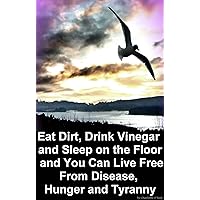 Eat Dirt, Drink Vinegar and Sleep on the Floor Eat Dirt, Drink Vinegar and Sleep on the Floor Kindle