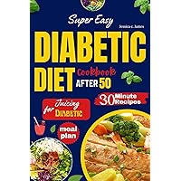 Super Easy Diabetic Diet Cookbook After 50: The Ultimate Complete Guide to Delicious Low Carb Low Sugar Easy-to-Make Recipes in Less Than 30 Minutes for Prediabetes & Type 2 Diabetes + Meal Plan Super Easy Diabetic Diet Cookbook After 50: The Ultimate Complete Guide to Delicious Low Carb Low Sugar Easy-to-Make Recipes in Less Than 30 Minutes for Prediabetes & Type 2 Diabetes + Meal Plan Kindle Hardcover Paperback