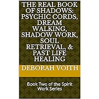 The Real Book of Shadows: Psychic Cords, Dream Walking, Shadow Work, Soul Retrieval, & Past Life Healing: Book Two of the Spirit Work Series The Real Book of Shadows: Psychic Cords, Dream Walking, Shadow Work, Soul Retrieval, & Past Life Healing: Book Two of the Spirit Work Series Kindle Paperback