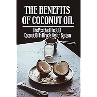 The Benefits Of Coconut Oil: The Positive Effect Of Coconut Oil In Miracle Health System