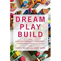 Dream Play Build: Hands-On Community Engagement for Enduring Spaces and Places Dream Play Build: Hands-On Community Engagement for Enduring Spaces and Places Paperback Kindle