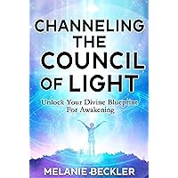 Channeling The Council of Light : Unlock Your Divine Blueprint For Awakening Channeling The Council of Light : Unlock Your Divine Blueprint For Awakening Kindle Paperback