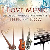 I Love Music: All About Musical Instruments Then and Now I Love Music: All About Musical Instruments Then and Now Paperback Kindle