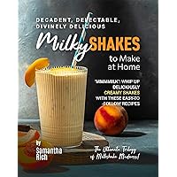 Decadent, Delectable, Divinely Delicious Milky Shakes to Make at Home: 'Mmmmilk': Whip Up Deliciously Creamy Shakes with These Easy-to-Follow Recipes (The Ultimate Trilogy of Milkshake Madness!) Decadent, Delectable, Divinely Delicious Milky Shakes to Make at Home: 'Mmmmilk': Whip Up Deliciously Creamy Shakes with These Easy-to-Follow Recipes (The Ultimate Trilogy of Milkshake Madness!) Kindle Paperback