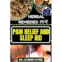 HERBAL REMEDIES FOR PAIN RELIEF AND SLEEP AID: Discover Natural Healing On Targeted Restful Sleep For Holistic Wellness, Vibrant Health And Happier Life HERBAL REMEDIES FOR PAIN RELIEF AND SLEEP AID: Discover Natural Healing On Targeted Restful Sleep For Holistic Wellness, Vibrant Health And Happier Life Kindle Paperback