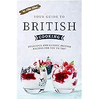 Your Guide to British Cooking: Delicious and Classic British Recipes for You to Try! Your Guide to British Cooking: Delicious and Classic British Recipes for You to Try! Kindle Paperback