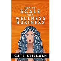 How to Scale Your Wellness Business: For owners of medical practices, healing practices, gyms & fitness studios, and retreat centers How to Scale Your Wellness Business: For owners of medical practices, healing practices, gyms & fitness studios, and retreat centers Kindle Paperback