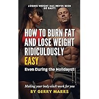 How to Burn Fat and Lose Weight Ridiculously Easy: Even During the Holidays! How to Burn Fat and Lose Weight Ridiculously Easy: Even During the Holidays! Kindle Hardcover Paperback