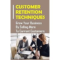 Customer Retention Techniques: Grow Your Business By Selling More To Current Customers: Customers Care