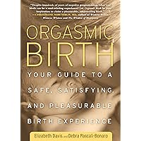 Orgasmic Birth: Your Guide to a Safe, Satisfying, and Pleasurable Birth Experience