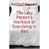 The Lazy Person's Workout or Exercising In Bed The Lazy Person's Workout or Exercising In Bed Kindle
