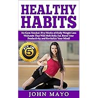 Healthy Habits: Fit in 5, No Gym Needed- Five Weeks of Daily Weight Loss Workouts That Will Melt Belly Fat, Boost Your Productivity and Revitalize Your Mind! Healthy Habits: Fit in 5, No Gym Needed- Five Weeks of Daily Weight Loss Workouts That Will Melt Belly Fat, Boost Your Productivity and Revitalize Your Mind! Kindle Paperback