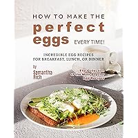 How to Make the Perfect Eggs Every Time!: Incredible Egg Recipes for Breakfast, Lunch, or Dinner (The Collection of the Most Popular Egg Recipes) How to Make the Perfect Eggs Every Time!: Incredible Egg Recipes for Breakfast, Lunch, or Dinner (The Collection of the Most Popular Egg Recipes) Kindle Hardcover Paperback