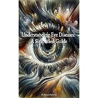 Understanding Eye Diseases: A Simplified Guide Understanding Eye Diseases: A Simplified Guide Kindle Paperback
