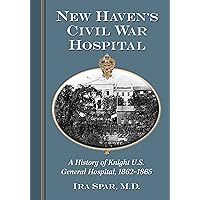 New Haven's Civil War Hospital: A History of Knight U.S. General Hospital, 1862-1865