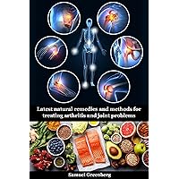Latest natural remedies and methods for treating arthritis and joint problems Latest natural remedies and methods for treating arthritis and joint problems Kindle